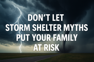 Don’t Let Storm Shelter Myths Put Your Family At Risk
